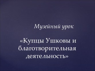 Купцы Ушковы и благотворительная деятельность