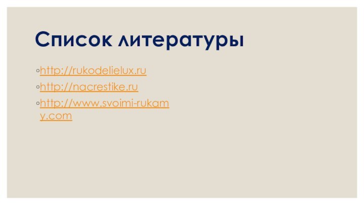 Список литературыhttp://rukodelielux.ru http://nacrestike.ru http://www.svoimi-rukamy.com