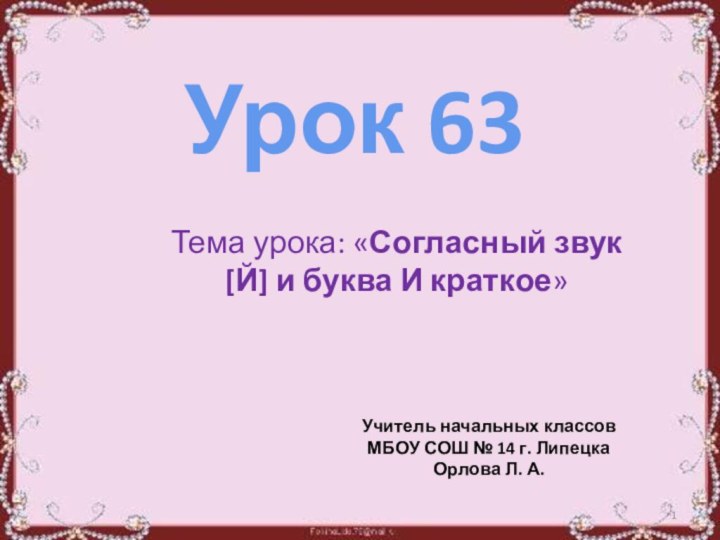 Урок 63Тема урока: «Согласный звук [Й] и буква И краткое»Учитель начальных классовМБОУ