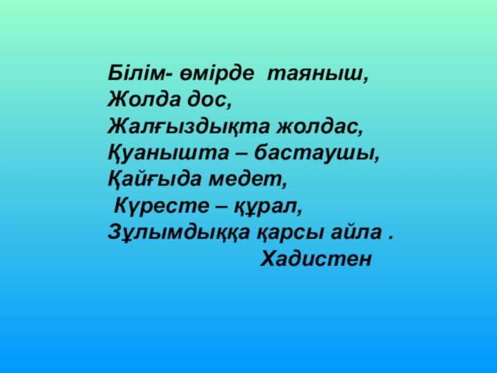 Білім- өмірде таяныш, Жолда дос, Жалғыздықта жолдас,Қуанышта – бастаушы,Қайғыда медет, Күресте –