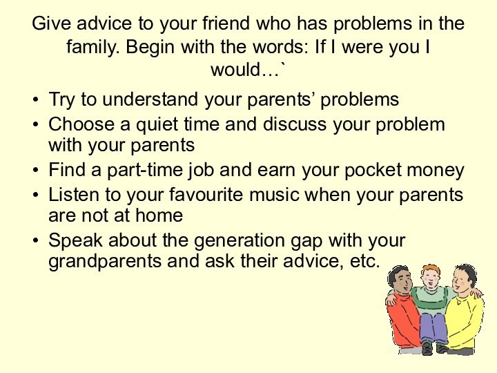 Give advice to your friend who has problems in the family. Begin