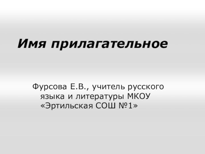 Имя прилагательноеФурсова Е.В., учитель русского языка и литературы МКОУ «Эртильская СОШ №1»