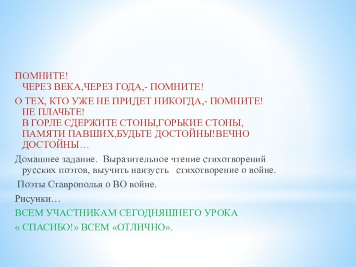 ПОМНИТЕ!  ЧЕРЕЗ ВЕКА,ЧЕРЕЗ ГОДА,- ПОМНИТЕ!О ТЕХ, КТО УЖЕ НЕ ПРИДЕТ НИКОГДА,-