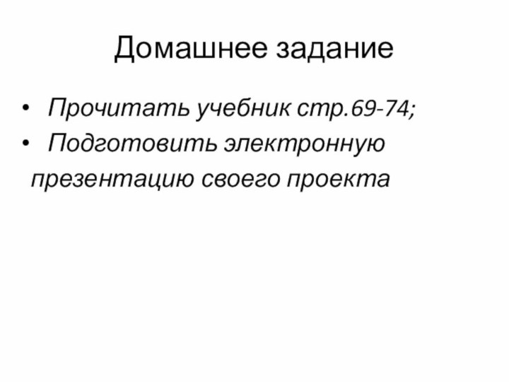 Домашнее задание  Прочитать учебник стр.69-74;  Подготовить электронную презентацию своего проекта