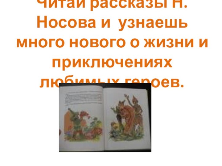 Читай рассказы Н.Носова и узнаешь много нового о жизни и приключениях любимых героев.