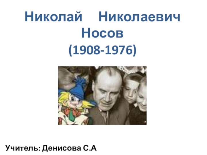 Николай   Николаевич Носов (1908-1976)Учитель: Денисова С.А