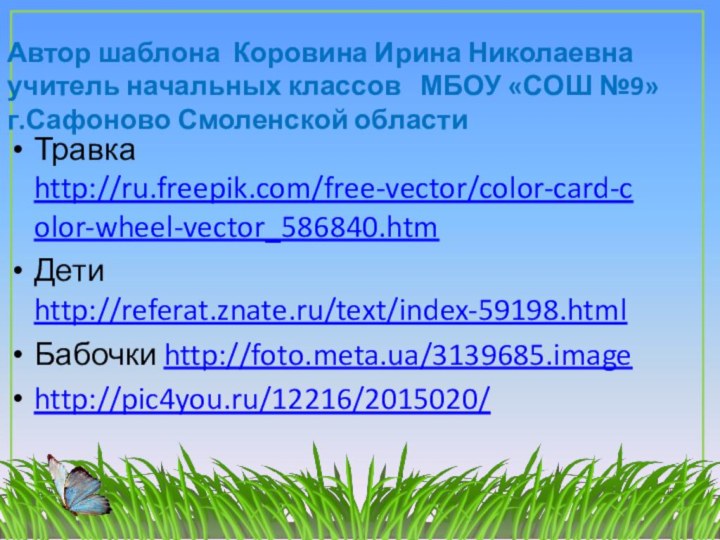 Травка http://ru.freepik.com/free-vector/color-card-color-wheel-vector_586840.htmДети http://referat.znate.ru/text/index-59198.htmlБабочки http://foto.meta.ua/3139685.imagehttp://pic4you.ru/12216/2015020/Автор шаблона Коровина Ирина Николаевнаучитель начальных классов  МБОУ