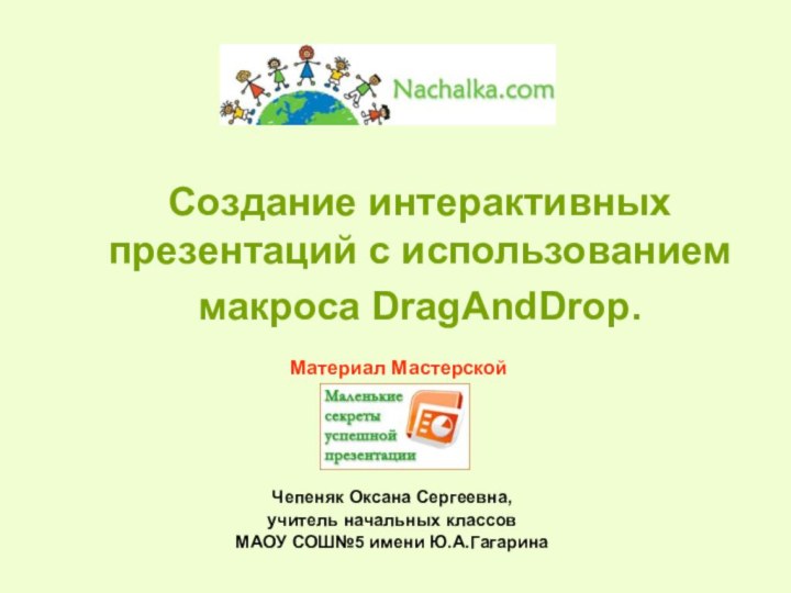 Создание интерактивных презентаций с использованием макроса DragAndDrop. Материал МастерскойЧепеняк Оксана Сергеевна,учитель начальных классовМАОУ СОШ№5 имени Ю.А.Гагарина