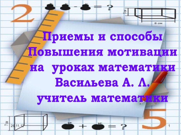 Приемы и способыПовышения мотивации на уроках математикиВасильева А. Л. учитель математики26.11.12