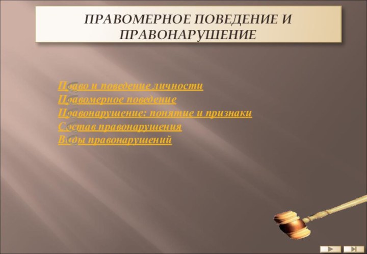 ПРАВОМЕРНОЕ ПОВЕДЕНИЕ И ПРАВОНАРУШЕНИЕ	Право и поведение личности	Правомерное поведение	Правонарушение: понятие и признаки	Состав правонарушения 	Виды правонарушений