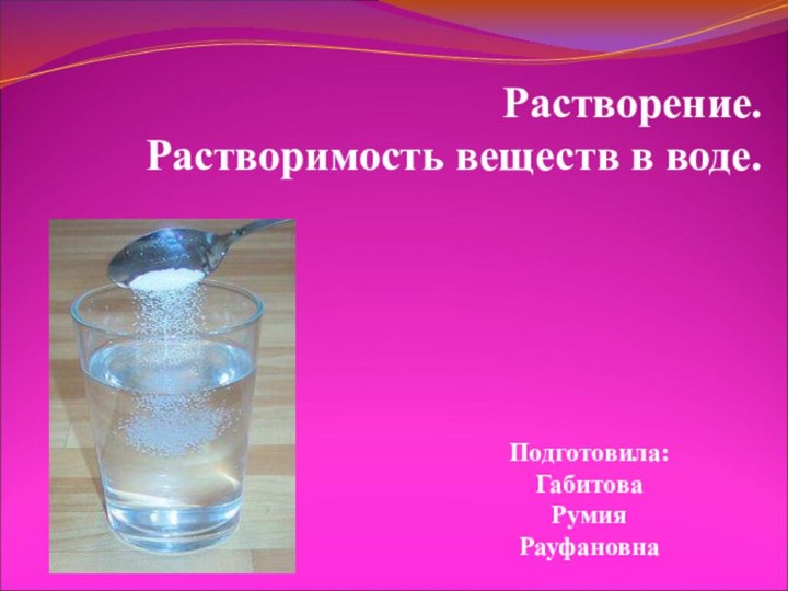 Растворение. Растворимость веществ в воде.Подготовила: Габитова Румия Рауфановна