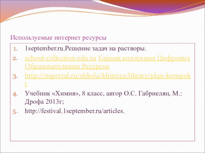 Используемые интернет ресурсы1september.ru.Решение задач на растворы.school-collection.edu.ru Единая коллекция Цифровых Образовательных Ресурсовhttp://nsportal.ru/shkola/khimiya/library/plan-konspektУчебник «Химия»,