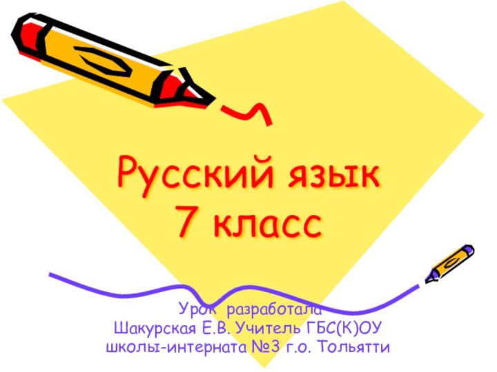 Русский язык 7 класс Урок разработалаШакурская Е.В. Учитель ГБС(К)ОУшколы-интерната №3 г.о. Тольятти