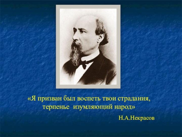 «Я призван был воспеть твои страдания, терпенье изумляющий народ»Н.А.Некрасов