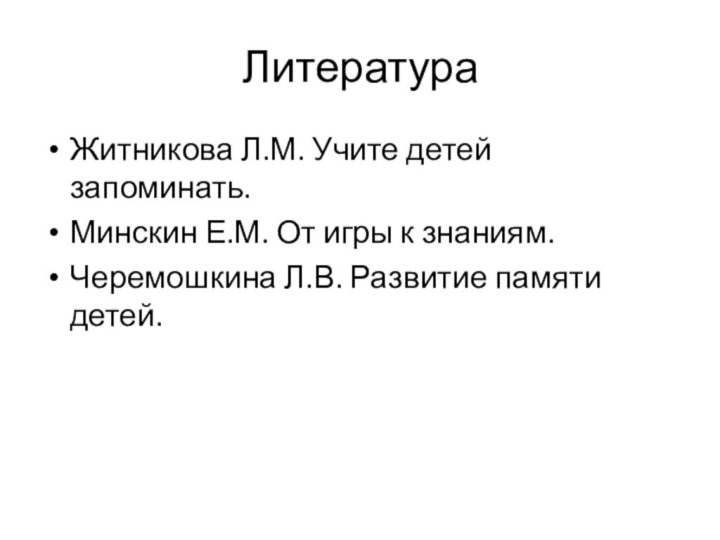 ЛитератураЖитникова Л.М. Учите детей запоминать.Минскин Е.М. От игры к знаниям.Черемошкина Л.В. Развитие памяти детей.