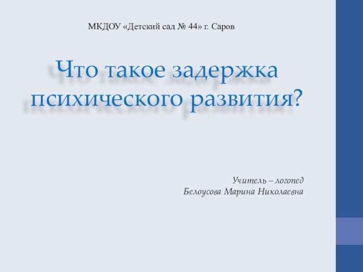 Что такое задержка психического развития?МКДОУ «Детский сад № 44» г. СаровУчитель – логопед Белоусова Марина Николаевна