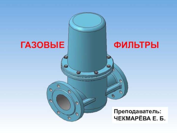 ГАЗОВЫЕ          ФИЛЬТРЫПреподаватель: ЧЕКМАРЁВА Е. Б.