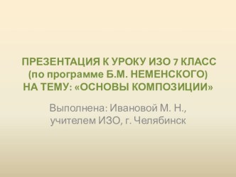 ПРЕЗЕНТАЦИЯ К УРОКУ ИЗО 7 КЛАСС (по программе Б.М. НЕМЕНСКОГО) НА ТЕМУ: ОСНОВЫ КОМПОЗИЦИИ