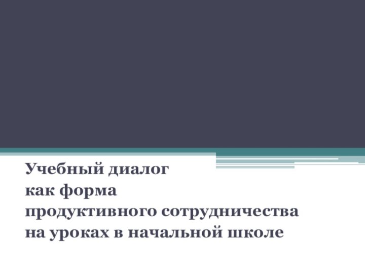 Учебный диалог как форма продуктивного сотрудничества на уроках в начальной школе