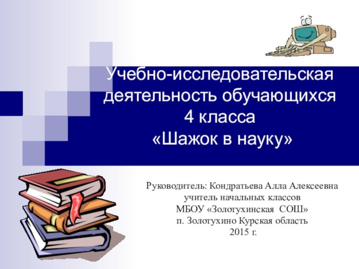 Учебно-исследовательская деятельность обучающихся  4 класса  «Шажок в науку»Руководитель: Кондратьева Алла