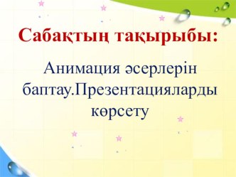 Анимация әсерлерін баптау. Презентация көрсету