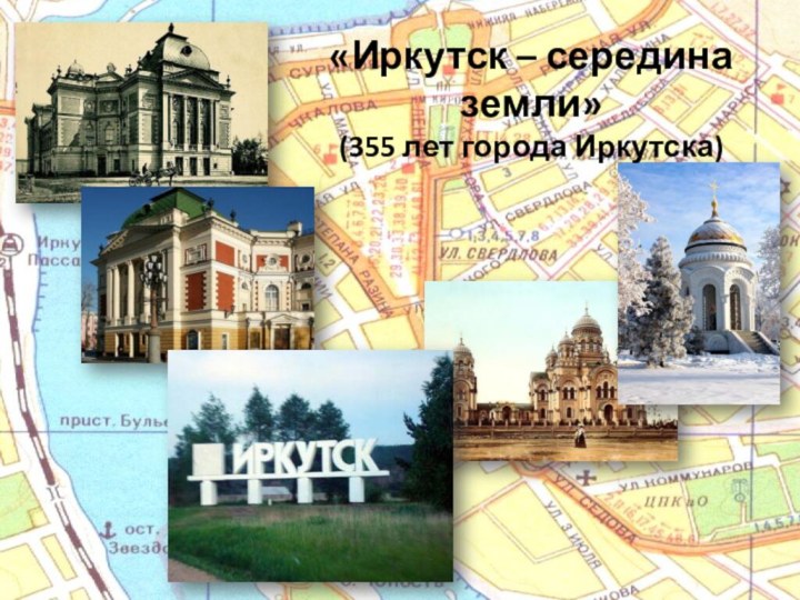«Иркутск – середина земли»(355 лет города Иркутска)