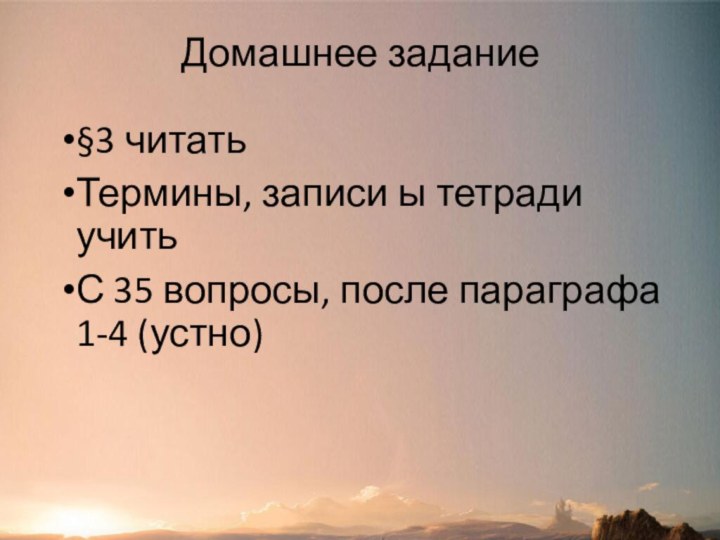 Домашнее задание§3 читатьТермины, записи ы тетради учитьС 35 вопросы, после параграфа 1-4 (устно)