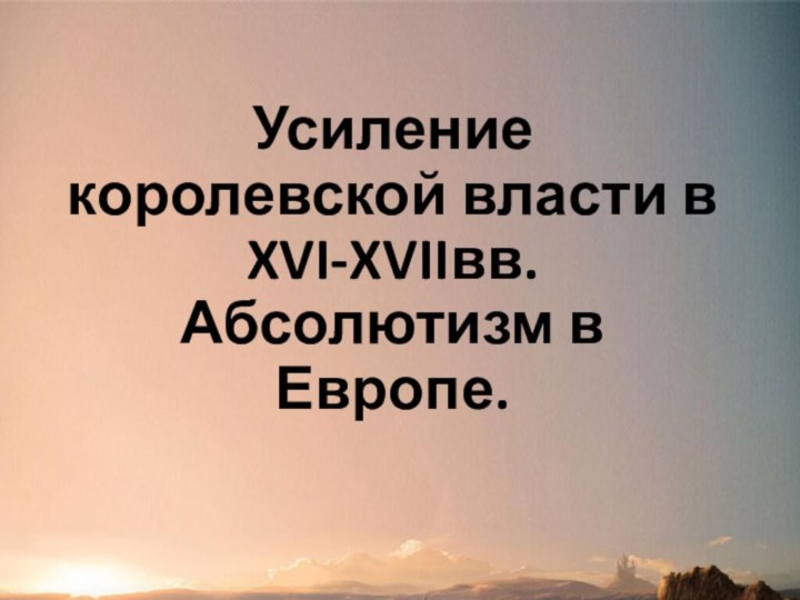 Усиление королевской власти в XVI-XVIIвв. Абсолютизм в Европе.