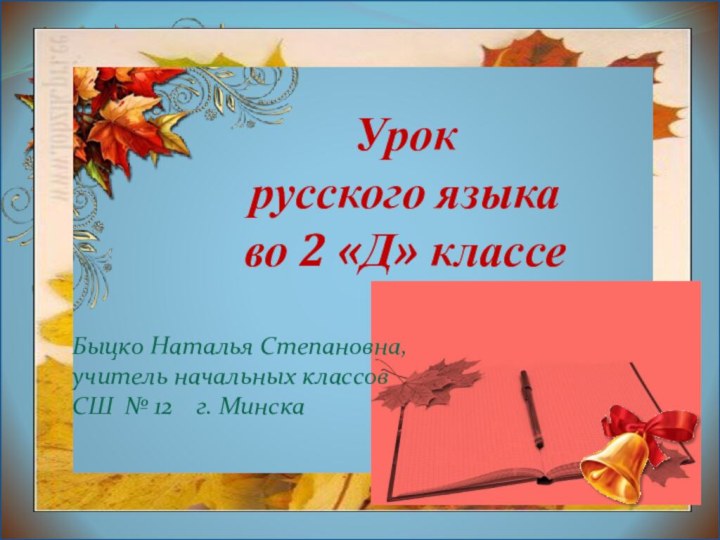 Урокрусского языкаво 2 «Д» классеБыцко Наталья Степановна, учитель начальных классов СШ № 12  г. Минска