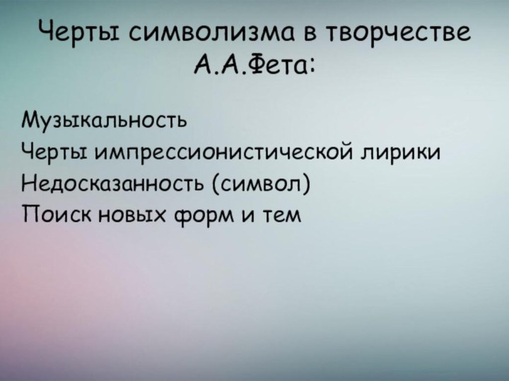 Черты символизма в творчестве А.А.Фета: МузыкальностьЧерты импрессионистической лирикиНедосказанность (символ)Поиск новых форм и тем