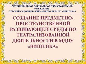 Презентация к выступлению Создание предметно-пространственной развивающей среды по театрализованной деятельности в МДОУ Вишенка