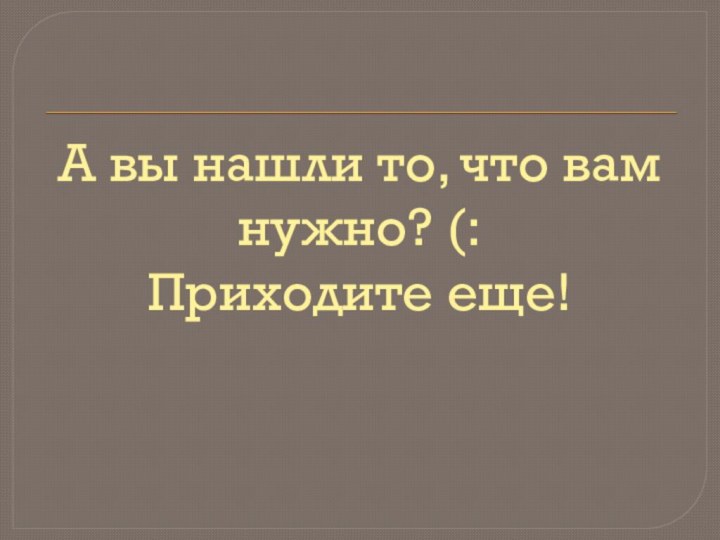 А вы нашли то, что вам нужно? (: Приходите еще!