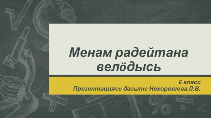 Менам радейтана велöдысь6 классПрезентациясö дасьтiс Нехорошева Л.В.