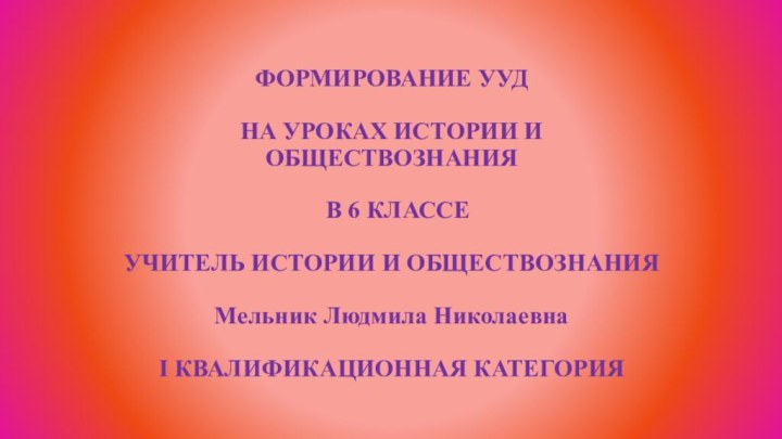 ФОРМИРОВАНИЕ УУД   НА УРОКАХ ИСТОРИИ И ОБЩЕСТВОЗНАНИЯ   В