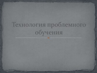 Презентация по Технологии проблемного обучения