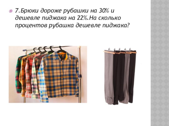 7.Брюки дороже рубашки на 30% и дешевле пиджака на 22%.На сколько процентов рубашка дешевле пиджака?