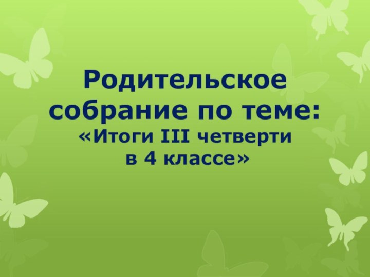 Родительское собрание по теме:  «Итоги III четверти  в 4 классе»