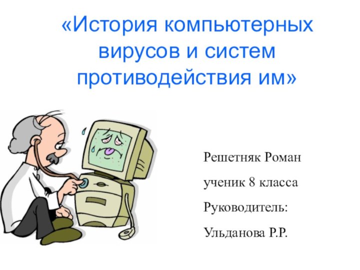 «История компьютерных вирусов и систем противодействия им»Решетняк Романученик 8 классаРуководитель:Ульданова Р.Р.