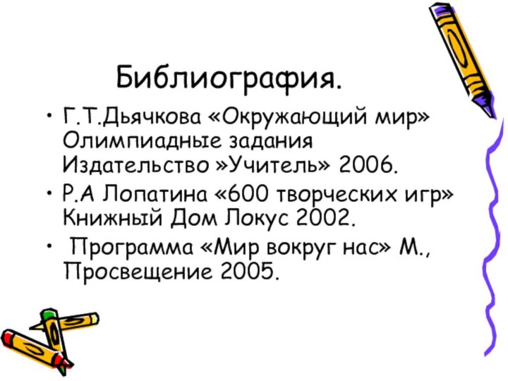 Библиография.Г.Т.Дьячкова «Окружающий мир» Олимпиадные задания Издательство »Учитель» 2006.Р.А Лопатина «600 творческих игр»