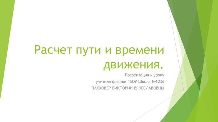 Расчет пути и времени движения.Презентация к уроку учителя физики ГБОУ Школа №1236ПАСХОВЕР ВИКТОРИИ ВЯЧЕСЛАВОВНЫ