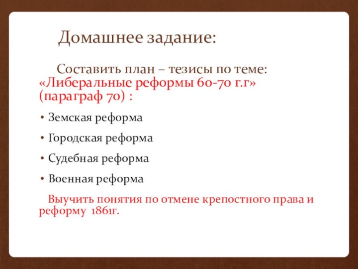 Домашнее задание:Составить план – тезисы по теме: «Либеральные реформы 60-70 г.г» (параграф