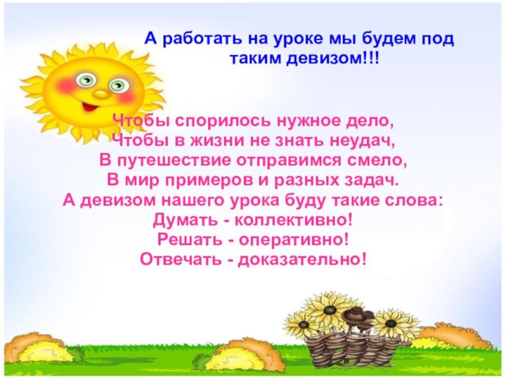 А работать на уроке мы будем под таким девизом!!!Чтобы спорилось нужное дело,Чтобы