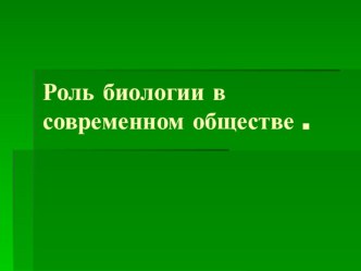 ПрезентацияРоль биологии в современном обществе