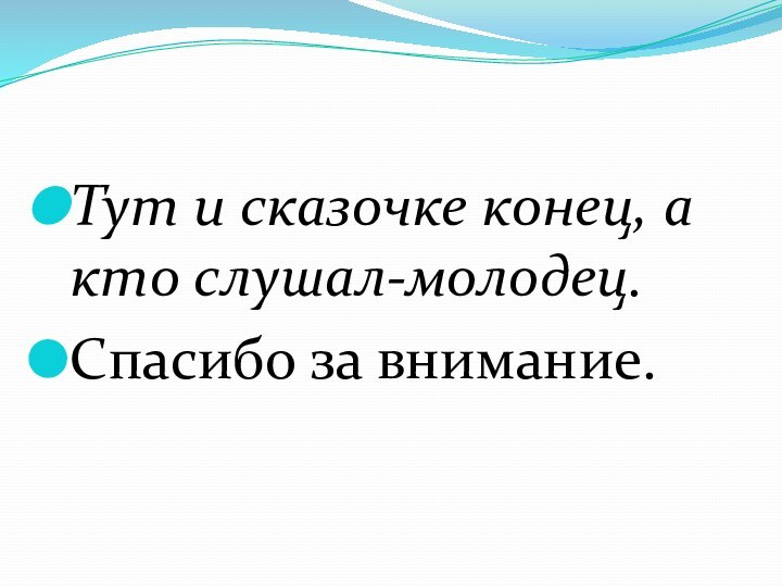 Тут и сказочке конец, а кто слушал-молодец. Спасибо за внимание.