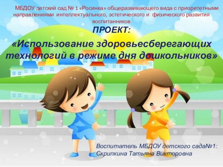 «Использование здоровьесберегающих технологий в режиме дня дошкольников»Воспитатель МБДОУ детского сада№1:Скрипкина Татьяна Викторовна