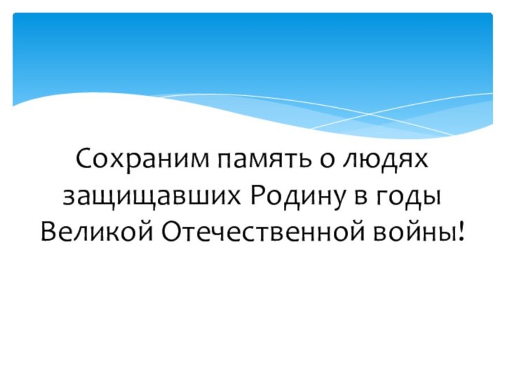 Сохраним память о людях защищавших Родину в годы Великой Отечественной войны!