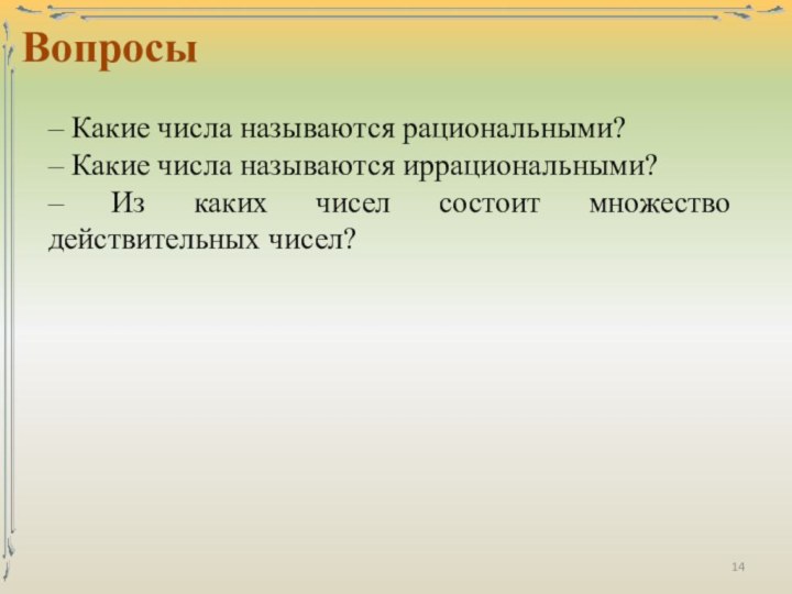 Вопросы– Какие числа называются рациональными?– Какие числа называются иррациональными?– Из каких чисел состоит множество действительных чисел?