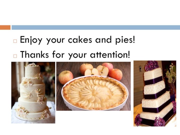 Enjoy your cakes and pies!Thanks for your attention!