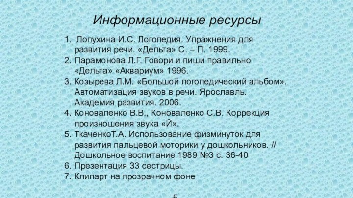 Информационные ресурсы 1. Лопухина И.С. Логопедия. Упражнения для развития речи. «Дельта» С.