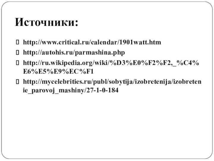 Источники:http://www.critical.ru/calendar/1901watt.htmhttp://autohis.ru/parmashina.phphttp://ru.wikipedia.org/wiki/%D3%E0%F2%F2,_%C4%E6%E5%E9%EC%F1http://mycelebrities.ru/publ/sobytija/izobretenija/izobretenie_parovoj_mashiny/27-1-0-184